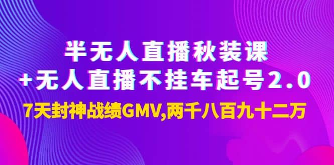 半无人直播秋装课+无人直播不挂车起号2.0：7天封神战绩GMV两千八百九十二万-云创网