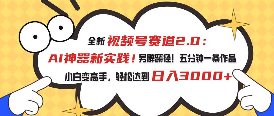视频号赛道2.0：AI神器新实践！另辟蹊径！五分钟一条作品，小白变高手…-云创网