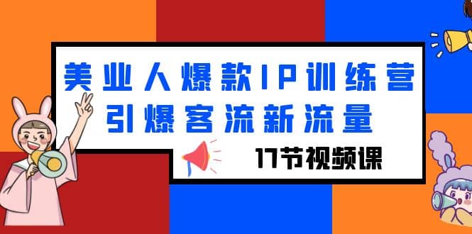美业人爆款IP训练营，引爆客流新流量（17节视频课）-云创网