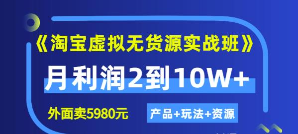 《淘宝虚拟无货源实战班》线上第四期：月利润2到10W+（产品+玩法+资源)-云创网