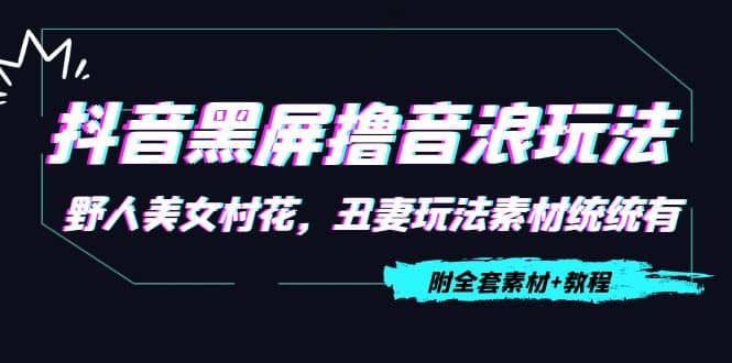 抖音黑屏撸音浪玩法：野人美女村花，丑妻玩法素材统统有【教程+素材】-云创网