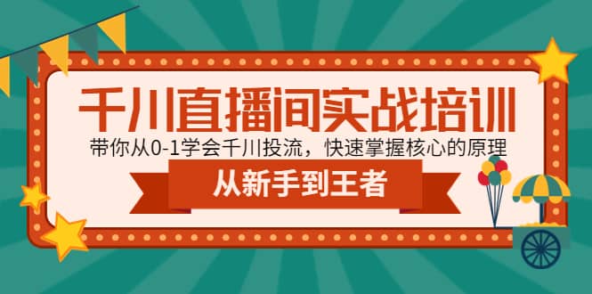 千川直播间实战培训：带你从0-1学会千川投流，快速掌握核心的原理-云创网
