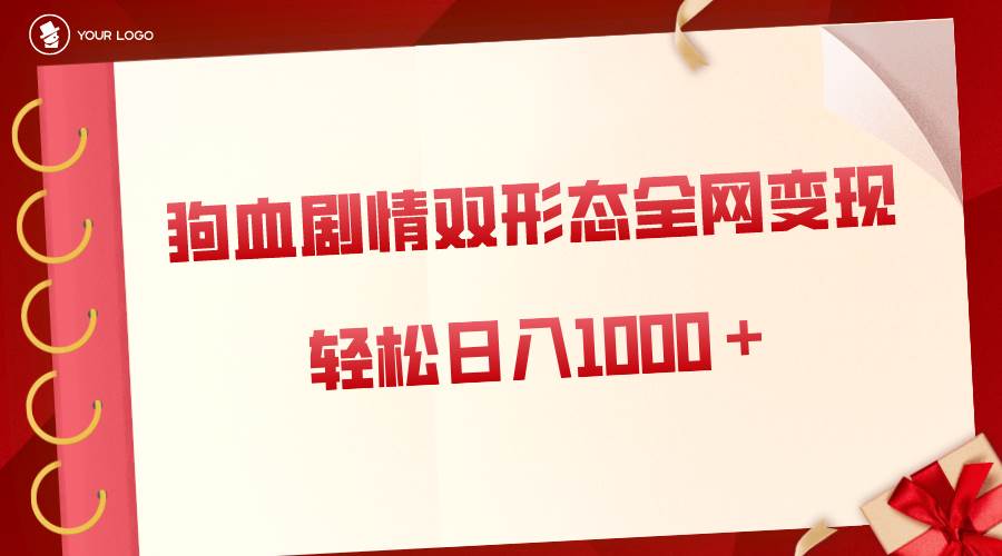 狗血剧情多渠道变现，双形态全网布局，轻松日入1000＋，保姆级项目拆解-云创网
