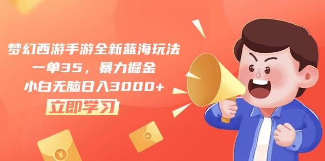 梦幻西游手游全新蓝海玩法，一单35，暴力掘金，小白无脑日入3000+-云创网