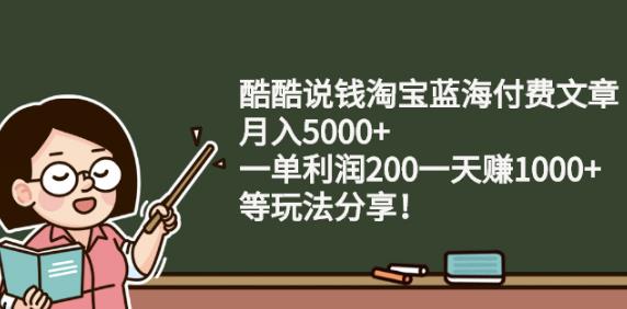 酷酷说钱淘宝蓝海付费文章:月入5000+一单利润200一天赚1000+(等玩法分享)-云创网