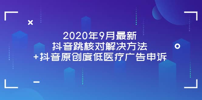 2020年9月最新抖音跳核对解决方法+抖音原创度低医疗广告申诉-云创网
