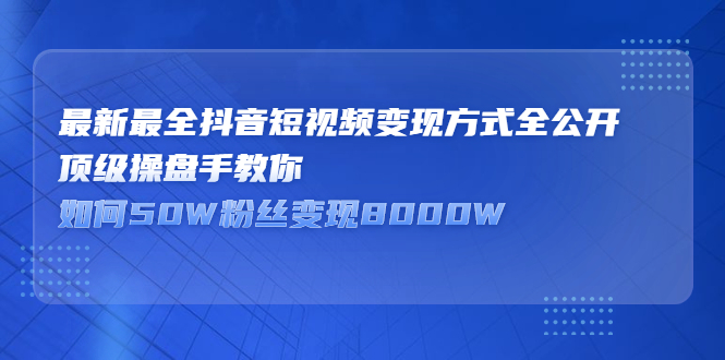 最新最全抖音短视频变现方式全公开，快人一步迈入抖音运营变现捷径-云创网