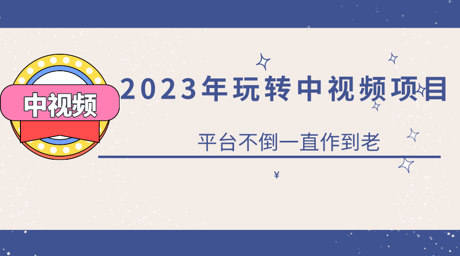 2023一心0基础玩转中视频项目：平台不倒，一直做到老-云创网