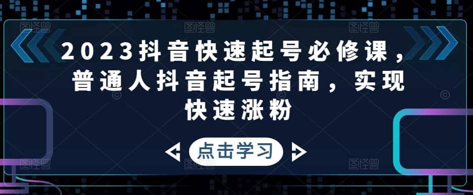 2023抖音快速起号必修课，普通人抖音起号指南，实现快速涨粉-云创网