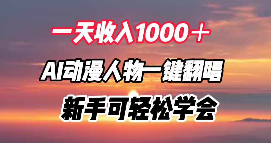 一天收入1000＋，AI动漫人物一键翻唱，新手可轻松学会-云创网