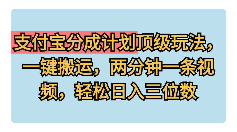 支付宝分成计划玩法，一键搬运，两分钟一条视频，轻松日入三位数-云创网