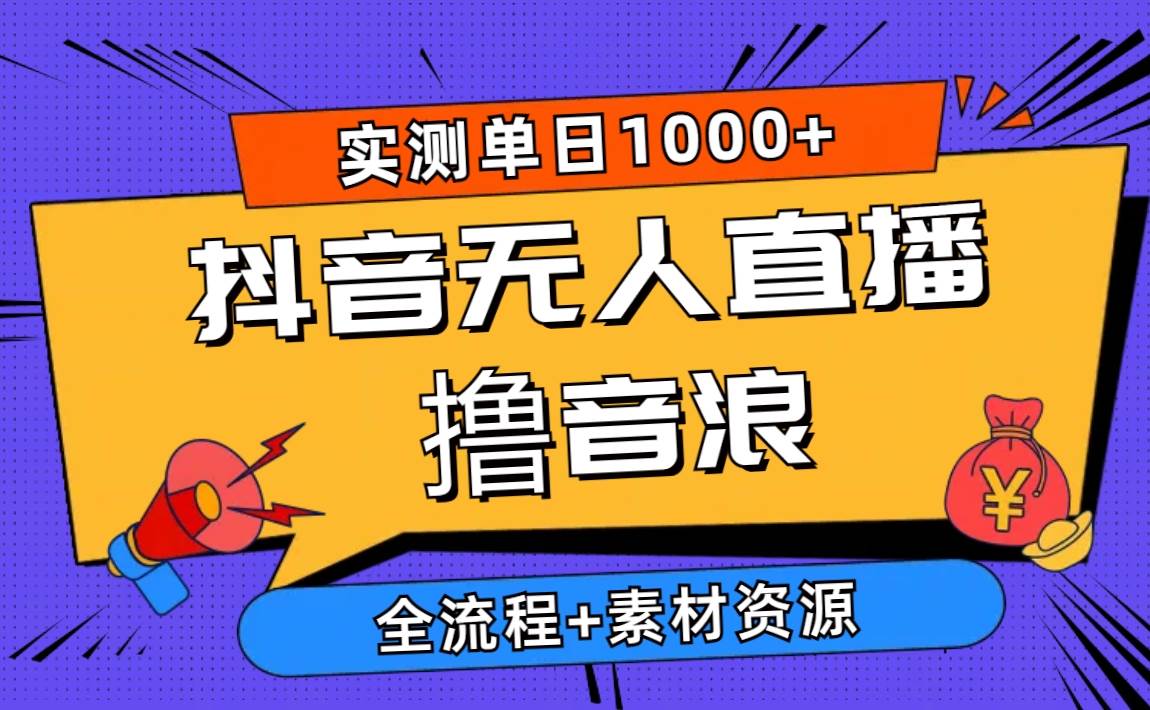 2024抖音无人直播撸音浪新玩法 日入1000+ 全流程+素材资源-云创网