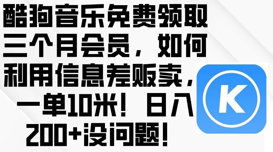 酷狗音乐免费领取三个月会员，利用信息差贩卖，一单10米！日入200+没问题-云创网