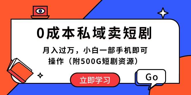 0成本私域卖短剧，月入过万，小白一部手机即可操作（附500G短剧资源）-云创网