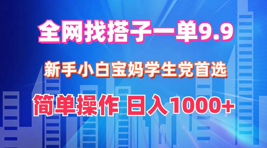 全网找搭子1单9.9 新手小白宝妈学生党首选 简单操作 日入1000+-云创网