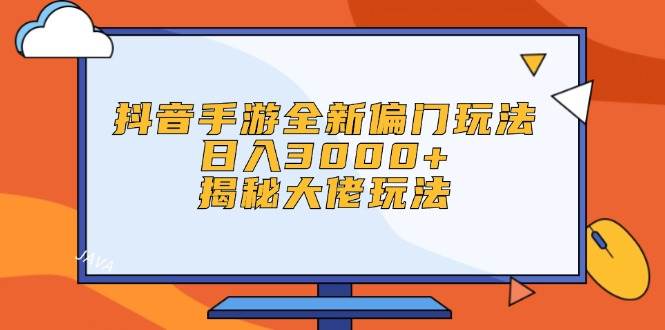抖音手游全新偏门玩法，日入3000+，揭秘大佬玩法-云创网