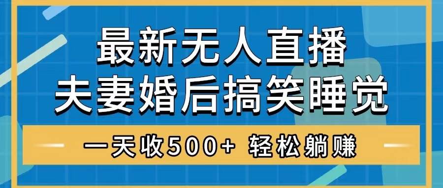 无人直播最新玩法，婚后夫妻睡觉整蛊，礼物收不停，睡后收入500+-云创网