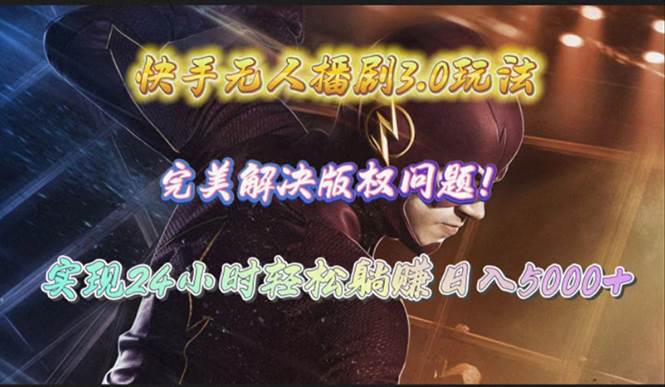 快手无人播剧3.0玩法，完美解决版权问题，实现24小时轻松躺赚日入5000+-云创网