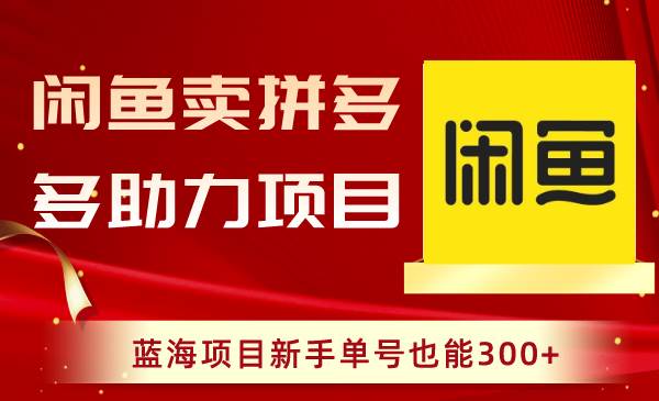 闲鱼卖拼多多助力项目，蓝海项目新手单号也能300+-云创网