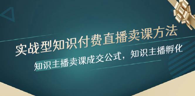 实战型知识付费直播-卖课方法，知识主播卖课成交公式，知识主播孵化-云创网