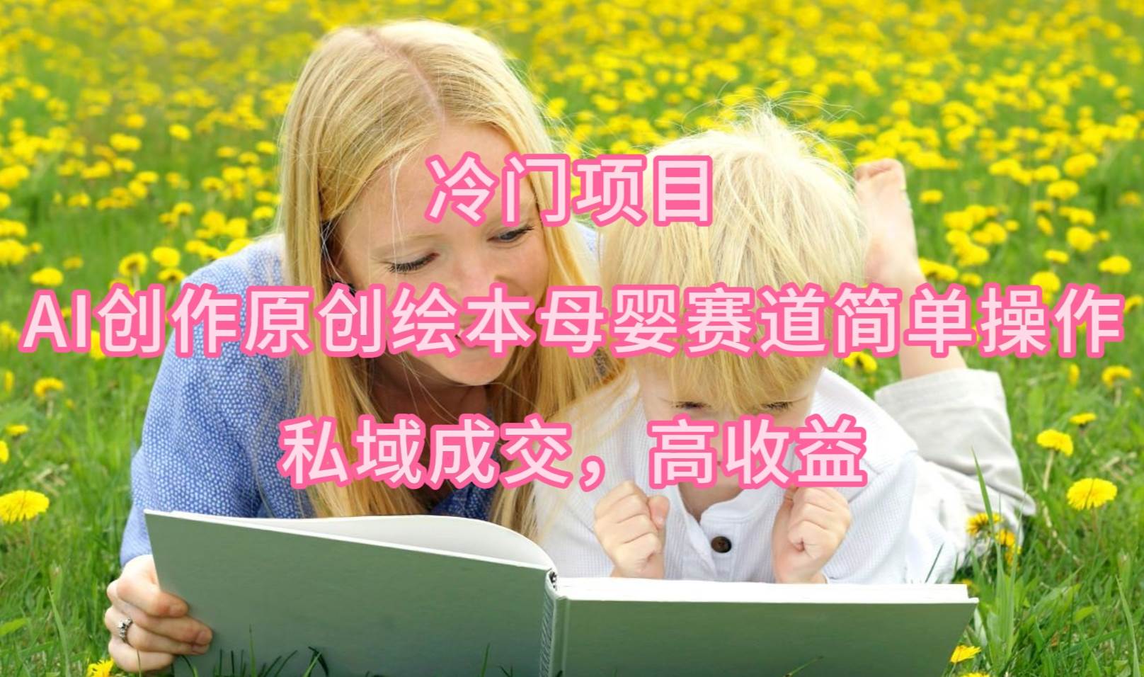 冷门项目，AI创作原创绘本母婴赛道简单操作，私域成交，高收益-云创网