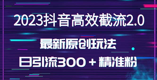 日引300＋创业粉，独家抖音高效截流2.0玩法（价值1280）-云创网