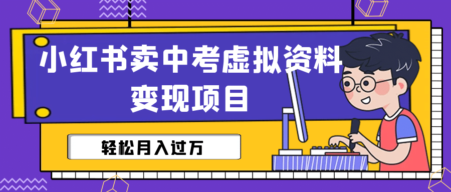 小红书卖中考虚拟资料变现分享课：轻松月入过万（视频+配套资料）-云创网