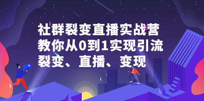 社群裂变直播实战营，教你从0到1实现引流、裂变、直播、变现-云创网