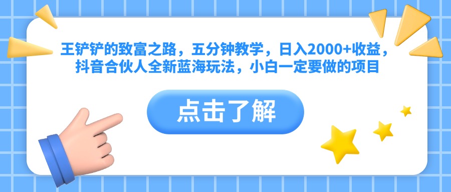 王铲铲的致富之路，五分钟教学，日入2000+收益，抖音合伙人全新蓝海玩法，小白一定要做的项目-云创网