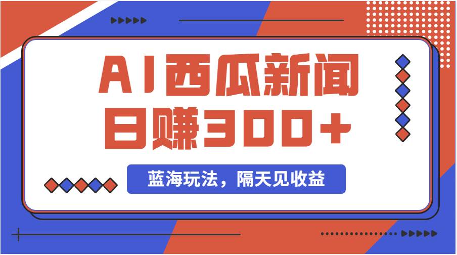 蓝海最新玩法西瓜视频原创搞笑新闻当天有收益单号日赚300+项目-云创网