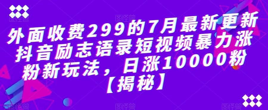 外面收费299的7月最新更新抖音励志语录短视频暴力涨粉新玩法，日涨10000粉【揭秘】-云创网