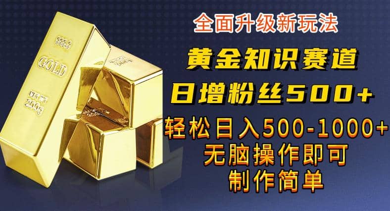 黄金知识赛道，一条作品涨粉500+，私域高利润单品转化，一部手机轻松实现日入500【揭秘】-云创网