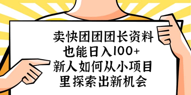 卖快团团团长资料也能日入100+ 新人如何从小项目里探索出新机会-云创网