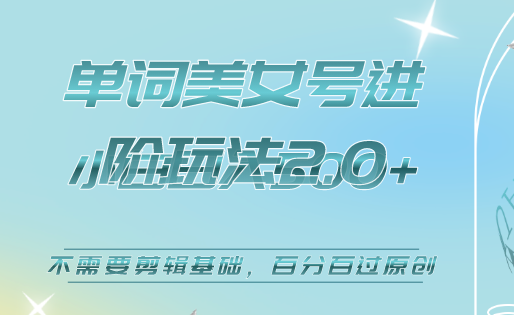 美女单词号进阶玩法2.0，小白日收益500+，不需要剪辑基础，百分百过原创-云创网