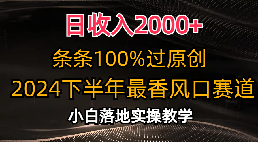 2024下半年最香风口赛道，小白轻松上手，日收入2000+，条条100%过原创-云创网