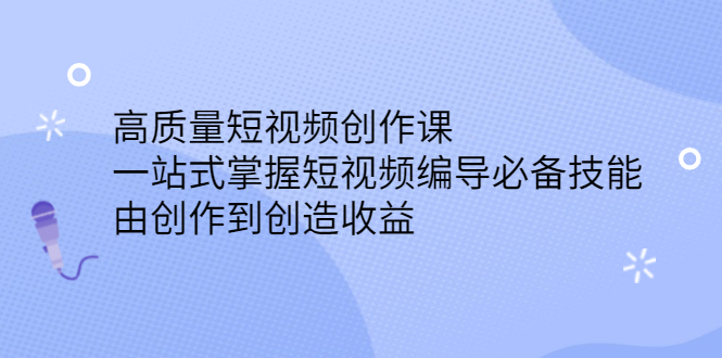 高质量短视频创作课，一站式掌握短视频编导必备技能-云创网