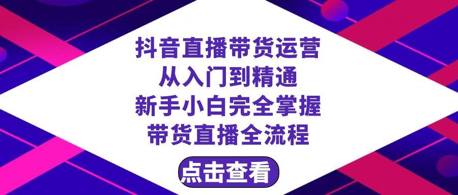 抖音直播带货 运营从入门到精通，新手完全掌握带货直播全流程（23节）-云创网