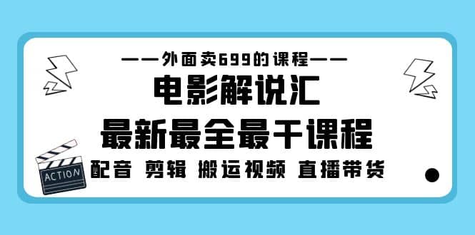外面卖699的电影解说汇最新最全最干课程：电影配音 剪辑 搬运视频 直播带货-云创网