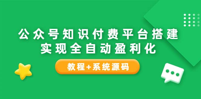 公众号知识付费平台搭建，实现全自动化盈利（教程+系统源码）-云创网