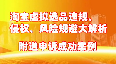 淘宝虚拟选品违规、侵权、风险规避大解析，附送申诉成功案例！-云创网
