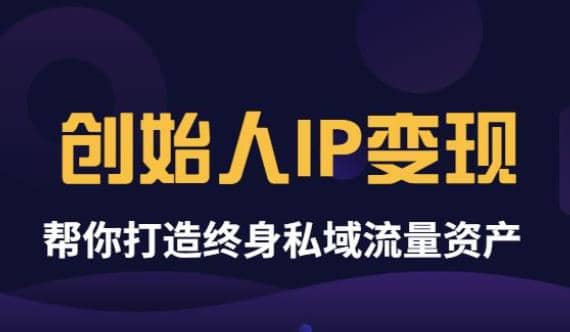 《创始人IP变现》精华版，帮你打造终身私域流量资产（无水印）-云创网