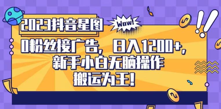 抖音星图0粉接广告，新手小白无脑操作日入1200+，无上限无门槛，搬运为王！【揭秘】-云创网