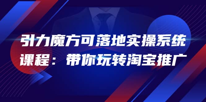 2022引力魔方可落地实操系统课程：带你玩转淘宝推广（12节课）-云创网