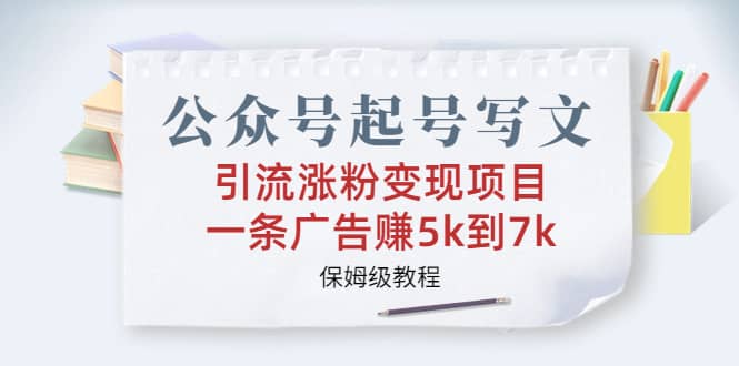 公众号起号写文、引流涨粉变现项目，一条广告赚5k到7k，保姆级教程-云创网