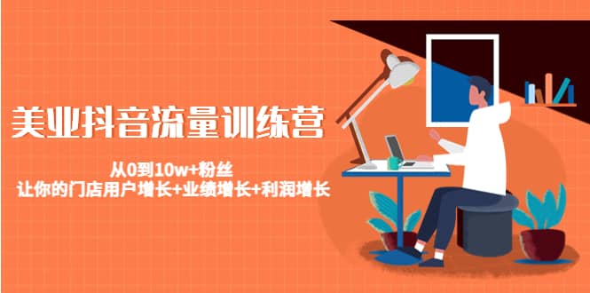 美业抖音流量训练营：从0到10w+粉丝 让你的门店用户增长+业绩增长+利润增长-云创网