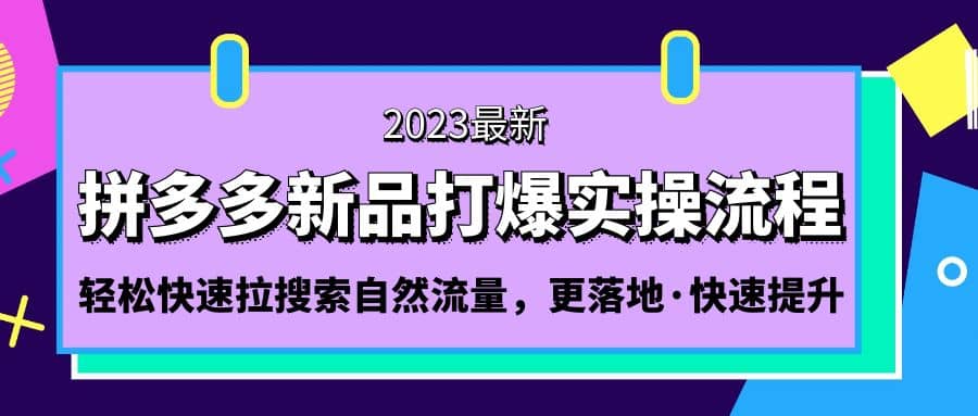拼多多-新品打爆实操流程：轻松快速拉搜索自然流量，更落地·快速提升-云创网