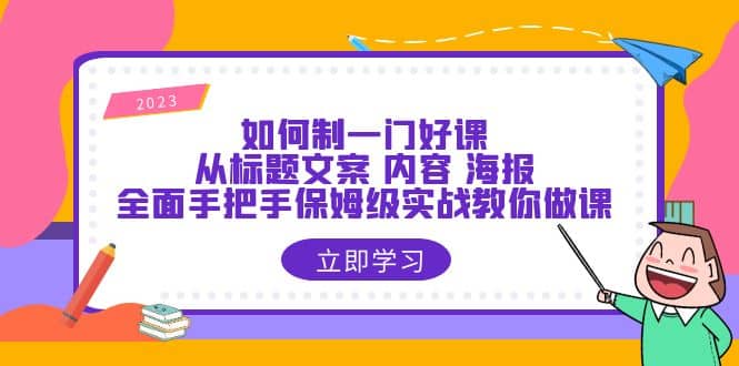 如何制一门·好课：从标题文案 内容 海报，全面手把手保姆级实战教你做课-云创网