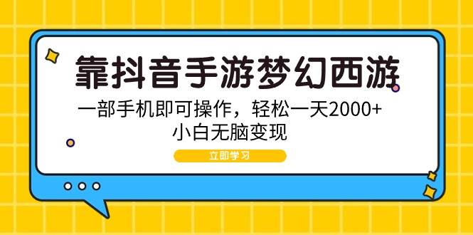 靠抖音手游梦幻西游，一部手机即可操作，轻松一天2000+，小白无脑变现-云创网