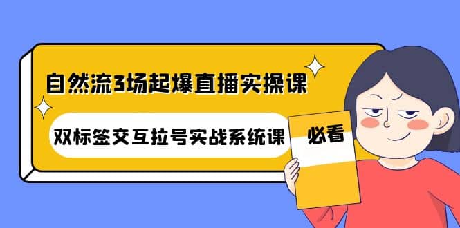 自然流3场起爆直播实操课：双标签交互拉号实战系统课-云创网