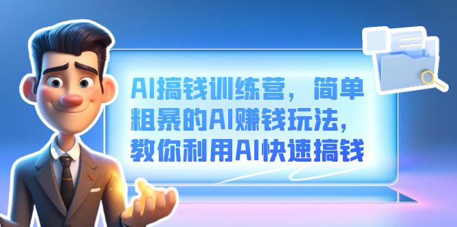 AI搞钱训练营，简单粗暴的AI赚钱玩法，教你利用AI快速搞钱-云创网